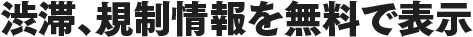 渋滞、規制情報を無料で表示