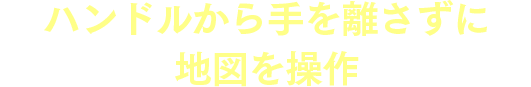 ハンドルから手を離さずに地図を操作