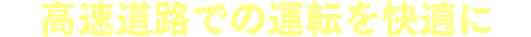高速道路での運転を快適に